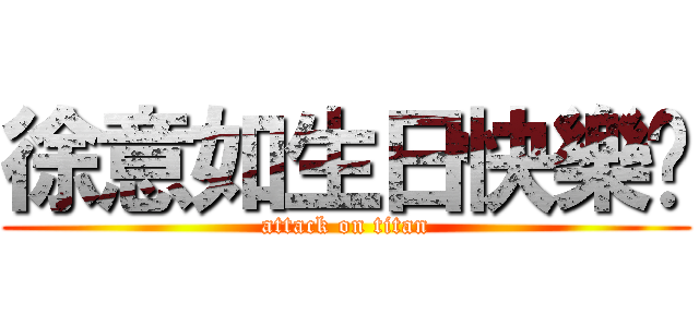 徐意如生日快樂噢 (attack on titan)