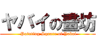 ヤバイの畫坊 ( Painting Square of Yabai)