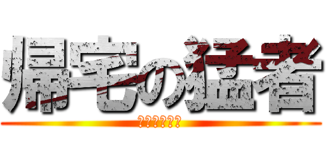 帰宅の猛者 (最急の帰宅部)