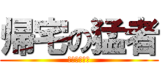 帰宅の猛者 (最急の帰宅部)