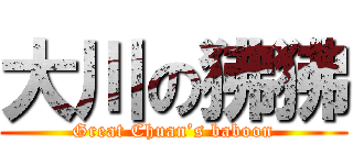 大川の狒狒 (Great Chuan’s baboon)