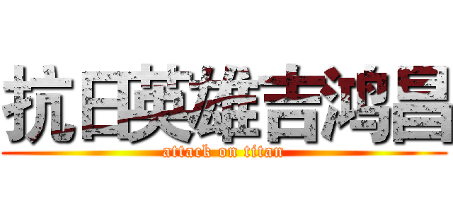 抗日英雄吉鸿昌 (attack on titan)