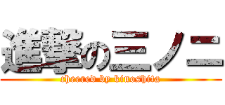 進撃の三ノニ (cheered by kinoshita)