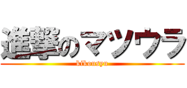 進撃のマツウラ (kikousyu)