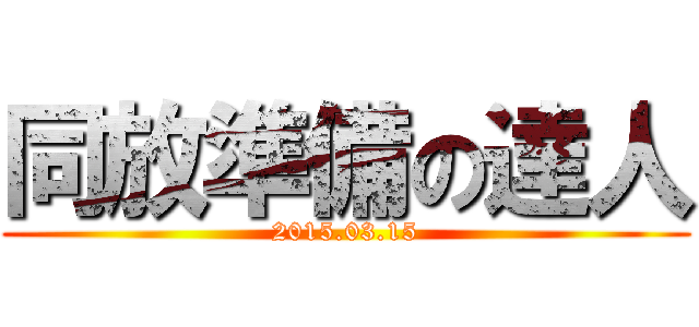 同放準備の達人 (2015.03.15)