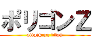 ポリゴンＺ (attack on titan)
