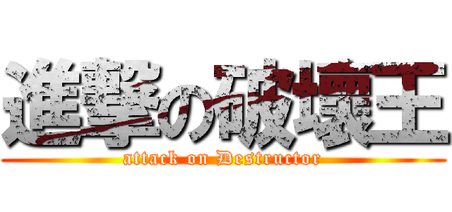 進撃の破壞王 (attack on Destructor)