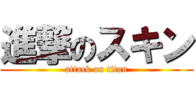 進撃のスキン (attack on titan)