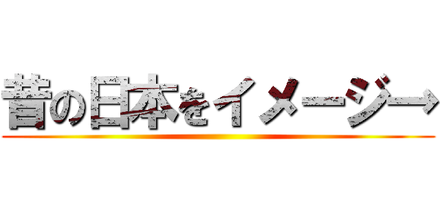 昔の日本をイメージ→ ()