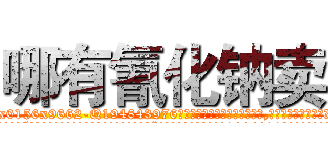 哪有氰化钠卖 (哪有氰化钠卖【电.话186x0156x9662-Q194843976林氏药业】我们做的是长期生意,靠的是老客户长期支持
参考消息网2月20日报道 韩媒称，“剩女多、离婚率高的城市，房价一定会上涨。”这是中国经济学家金岩石2016年12月参加在上海举行的房地产相关论坛时说的话。
)