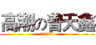 高潮の曾天鑫 (没错你没有看错)