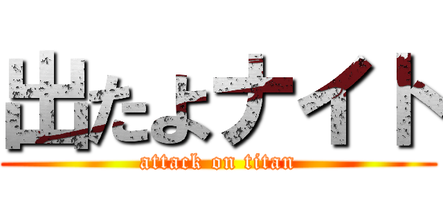 出たよナイト (attack on titan)