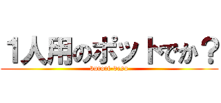 １人用のポットでか？ (burori-desu)