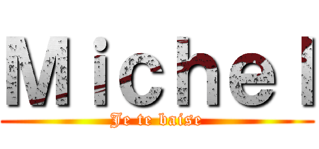 Ｍｉｃｈｅｌ (Je te baise)