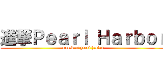 進撃Ｐｅａｒｌ Ｈａｒｂｏｒ (attack on pearl harbor)