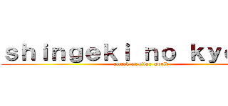 ｓｈｉｎｇｅｋｉ ｎｏ ｋｙｏｊｉｎ (attack on titan world)