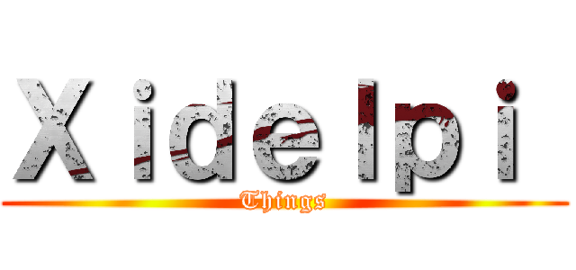 Ｘｉｄｅｌｐｉ  (Things)