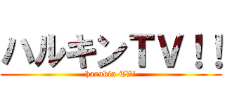 ハルキンＴＶ！！ (harukin TV!)