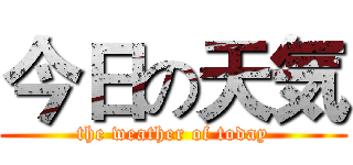 今日の天気 (the weather of today)