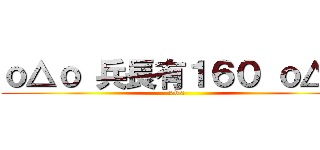 ｏ△ｏ 兵長有１６０ ｏ△ｏ (>v<)