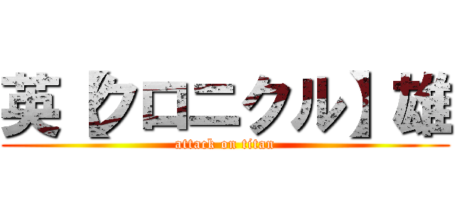 英【クロニクル】雄 (attack on titan)