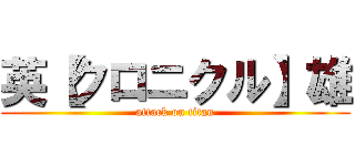 英【クロニクル】雄 (attack on titan)