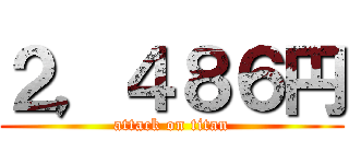 ２，４８６円 (attack on titan)