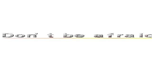 Ｄｏｎ'ｔ ｂｅ ａｆｒａｉｄ ｏｆ ｍｉｓｔａｋｅ ｗｈｅｎ ｙｏｕ ｓｐｅａｋ Ｅｎｇｌｉｓｈ  (Don't be afraid of mistake when you speak English )