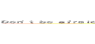 Ｄｏｎ'ｔ ｂｅ ａｆｒａｉｄ ｏｆ ｍｉｓｔａｋｅ ｗｈｅｎ ｙｏｕ ｓｐｅａｋ Ｅｎｇｌｉｓｈ  (Don't be afraid of mistake when you speak English )