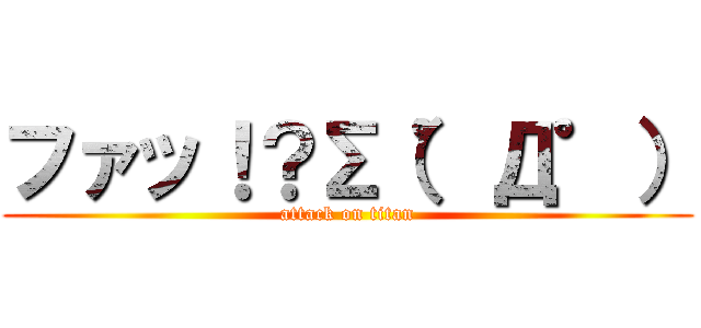 ファッ！？Σ（゜Д゜） (attack on titan)