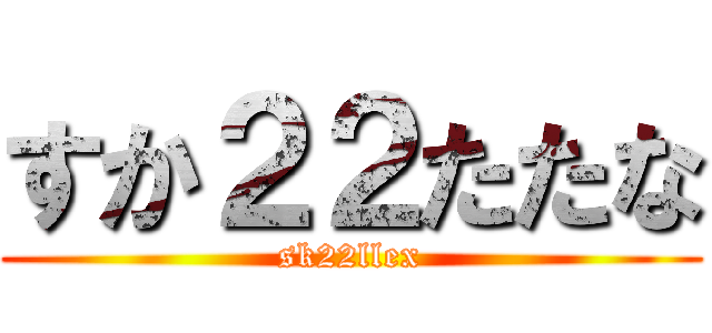 すか２２たたな (sk22llex)