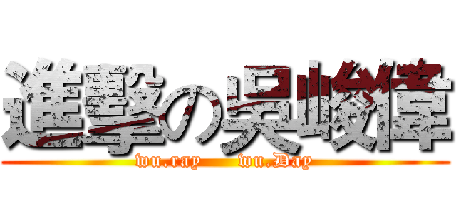 進擊の吳峻偉 (wu.ray     wu.Day)