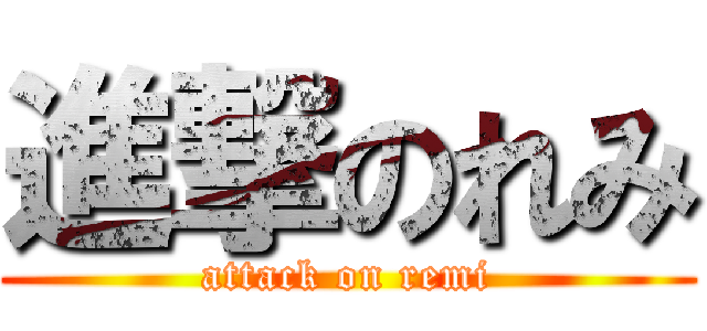 進撃のれみ (attack on remi)