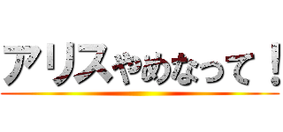 アリスやめなって！ ()