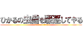 ひかるの虫歯を駆逐してやる (attack on titan)