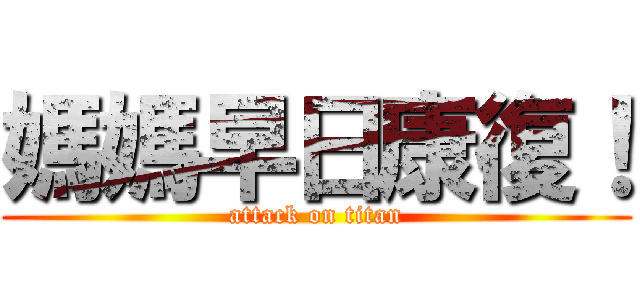 媽媽早日康復！ (attack on titan)