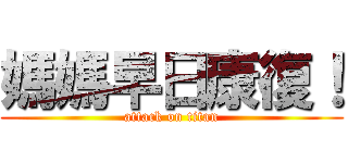 媽媽早日康復！ (attack on titan)