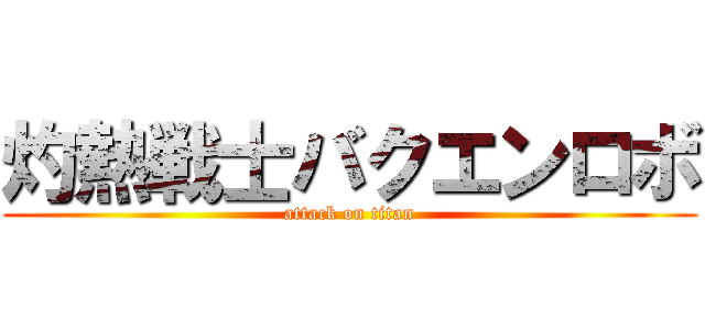 灼熱戦士バクエンロボ (attack on titan)