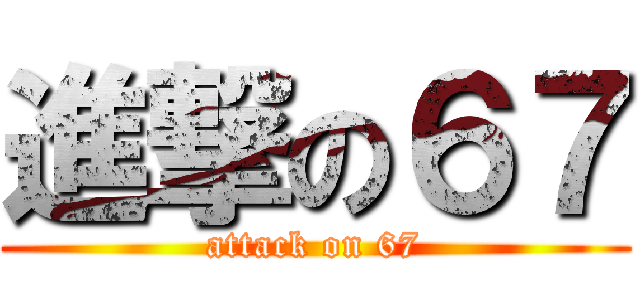 進撃の６７ (attack on 67)