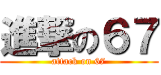 進撃の６７ (attack on 67)