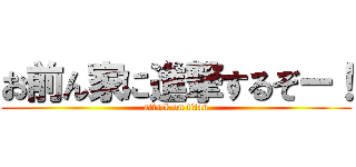 お前ん家に進撃するぞー！ (attack on titan)