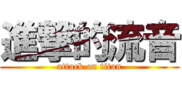 進撃的流音 (attack on titan)