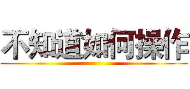 不知道如何操作 ()