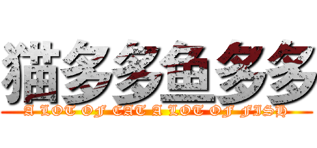 猫多多鱼多多 (A LOT OF CAT A LOT OF FISH)