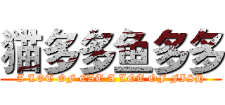 猫多多鱼多多 (A LOT OF CAT A LOT OF FISH)