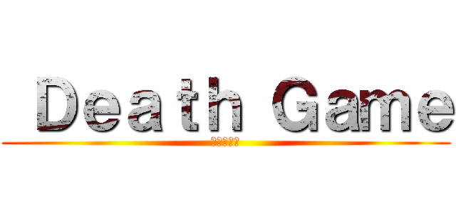  Ｄｅａｔｈ Ｇａｍｅ (デスゲーム)