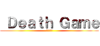  Ｄｅａｔｈ Ｇａｍｅ (デスゲーム)