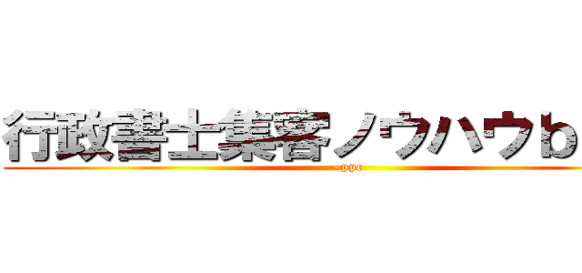 行政書士集客ノウハウｂｌｏｇ (~ppc)