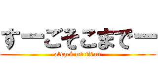 すーごそこまでー (attack on titan)
