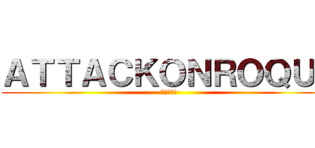 ＡＴＴＡＣＫＯＮＲＯＱＵＥ (進撃の巨人)